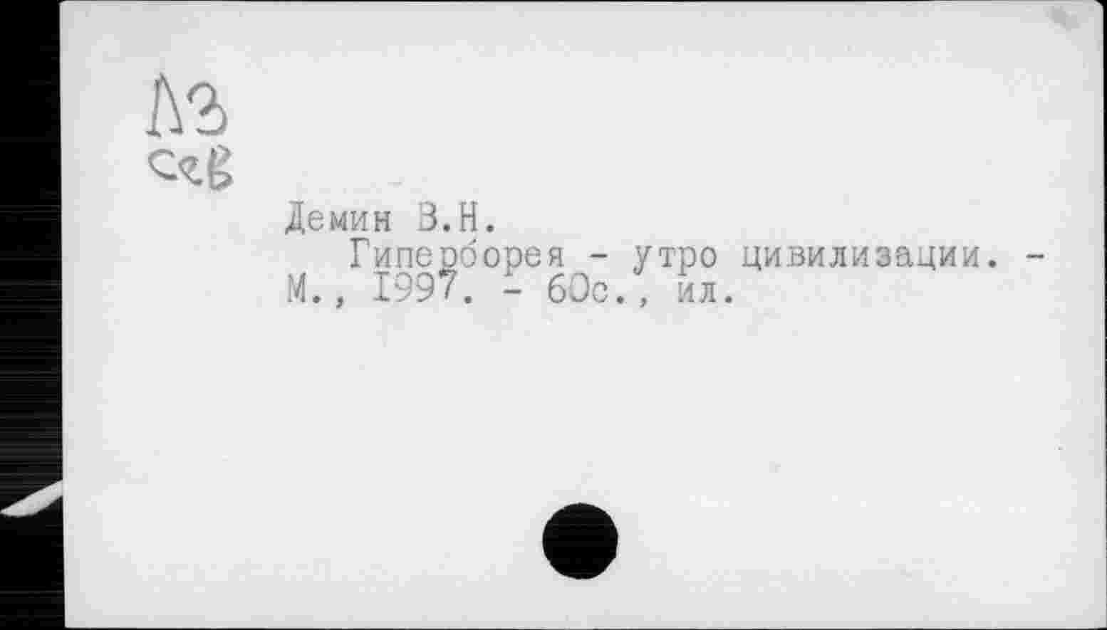 ﻿Демин В.H.
Гипеоборея - утро цивилизации. М., 1997. - 60с., ил.